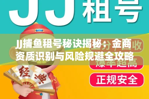 JJ捕鱼租号秘诀揭秘：金商资质识别与风险规避全攻略