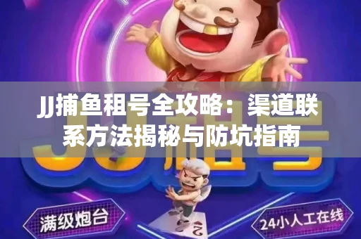 JJ捕鱼租号全攻略：渠道联系方法揭秘与防坑指南