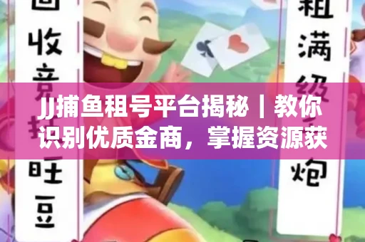 JJ捕鱼租号平台揭秘｜教你识别优质金商，掌握资源获取核心技巧！