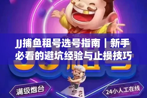 JJ捕鱼租号选号指南｜新手必看的避坑经验与止损技巧