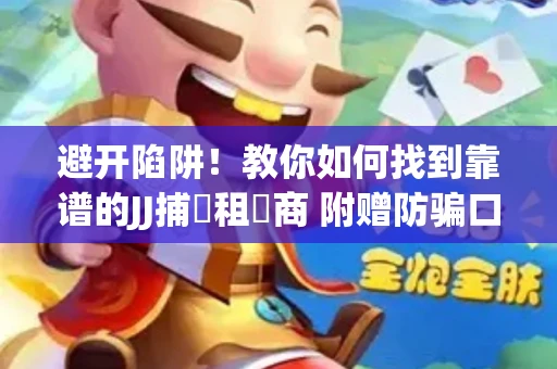 避开陷阱！教你如何找到靠谱的JJ捕魚租號商 附赠防骗口诀