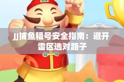 JJ捕鱼租号安全指南：避开雷区选对路子