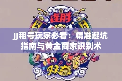 JJ租号玩家必看：精准避坑指南与黄金商家识别术